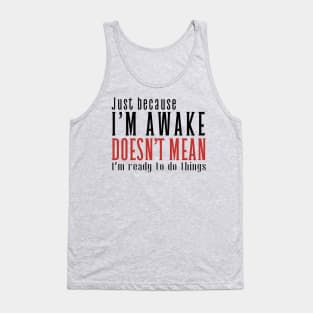 Just Because I'm Awake Doens't Mean I'm Ready To Do Things Shirt Tank Top